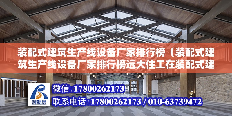 装配式建筑生产线设备厂家排行榜（装配式建筑生产线设备厂家排行榜远大住工在装配式建筑生产线设备） 北京钢结构设计问答