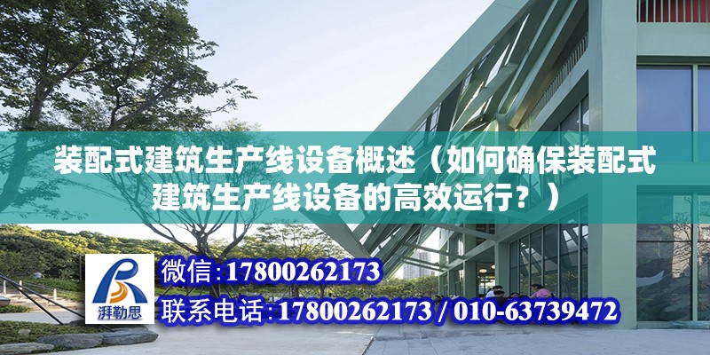 装配式建筑生产线设备概述（如何确保装配式建筑生产线设备的高效运行？） 北京钢结构设计问答