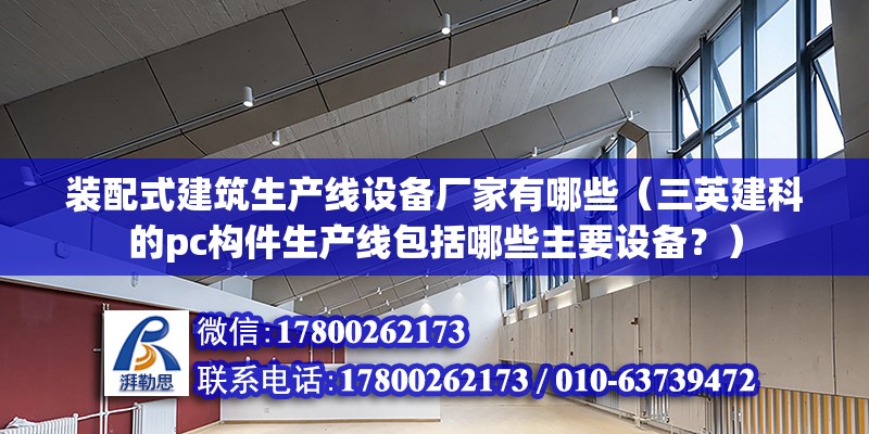 装配式建筑生产线设备厂家有哪些（三英建科的pc构件生产线包括哪些主要设备？） 北京钢结构设计问答