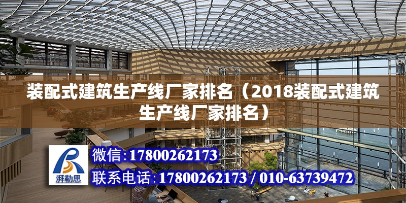 装配式建筑生产线厂家排名（2018装配式建筑生产线厂家排名） 北京钢结构设计问答