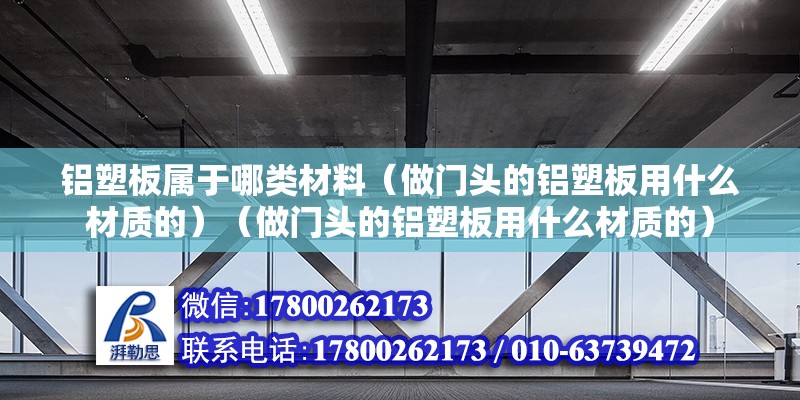 铝塑板属于哪类材料（做门头的铝塑板用什么材质的）（做门头的铝塑板用什么材质的） 钢结构蹦极设计