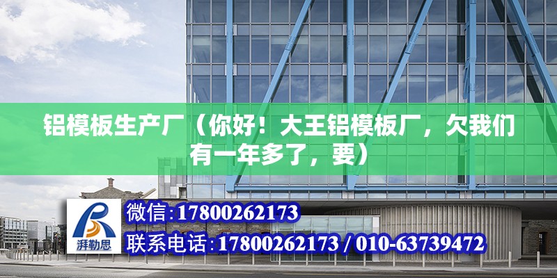 铝模板生产厂（你好！大王铝模板厂，欠我们有一年多了，要） 装饰家装设计