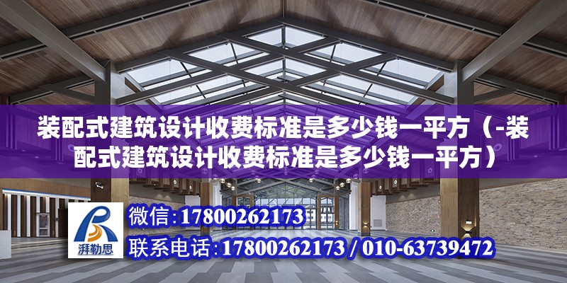 装配式建筑设计收费标准是多少钱一平方（-装配式建筑设计收费标准是多少钱一平方） 北京钢结构设计问答