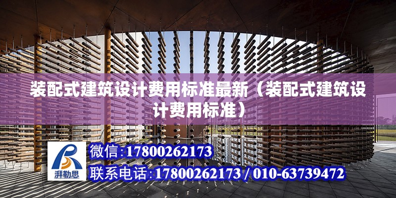 装配式建筑设计费用标准最新（装配式建筑设计费用标准） 北京钢结构设计问答