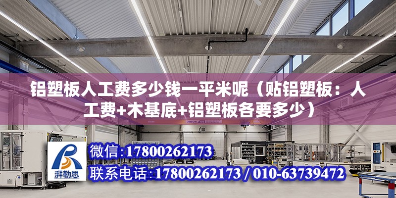 铝塑板人工费多少钱一平米呢（贴铝塑板：人工费+木基底+铝塑板各要多少） 装饰工装施工