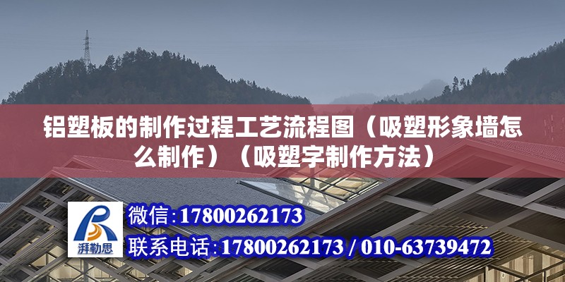 铝塑板的制作过程工艺流程图（吸塑形象墙怎么制作）（吸塑字制作方法） 建筑施工图施工