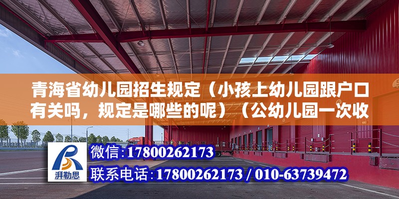 青海省幼儿园招生规定（小孩上幼儿园跟户口有关吗，规定是哪些的呢）（公幼儿园一次收费多少钱） 结构地下室设计