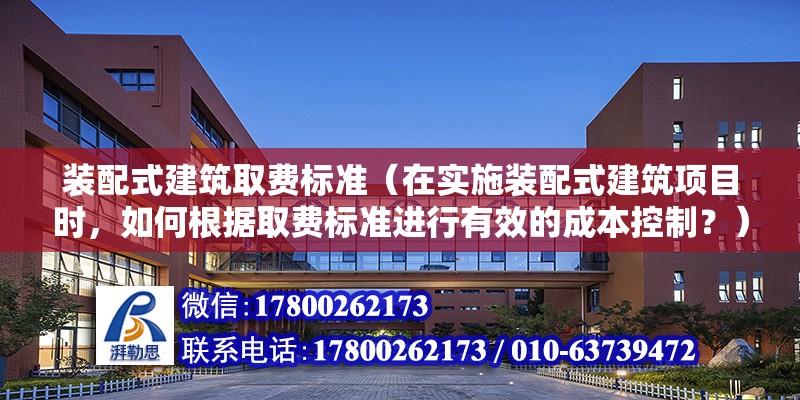 装配式建筑取费标准（在实施装配式建筑项目时，如何根据取费标准进行有效的成本控制？） 北京钢结构设计问答