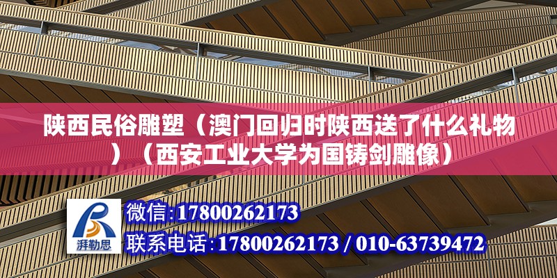 陕西民俗雕塑（澳门回归时陕西送了什么礼物）（西安工业大学为国铸剑雕像） 结构电力行业施工