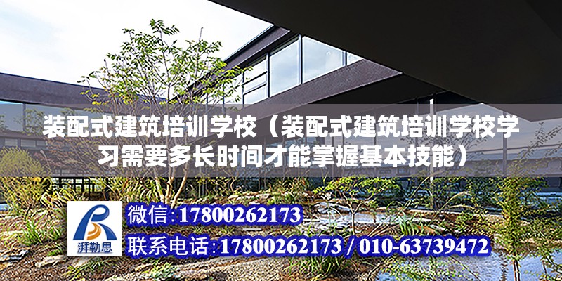 装配式建筑培训学校（装配式建筑培训学校学习需要多长时间才能掌握基本技能） 北京钢结构设计问答