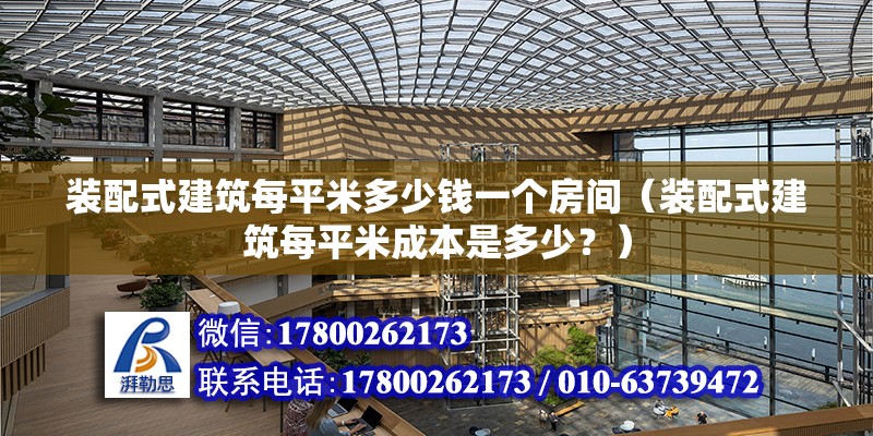 装配式建筑每平米多少钱一个房间（装配式建筑每平米成本是多少？） 北京钢结构设计问答