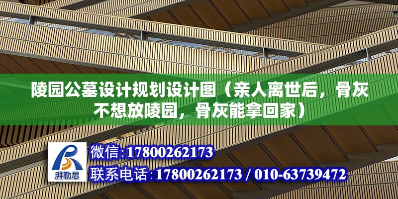 陵园公墓设计规划设计图（亲人离世后，骨灰不想放陵园，骨灰能拿回家） 结构工业钢结构设计