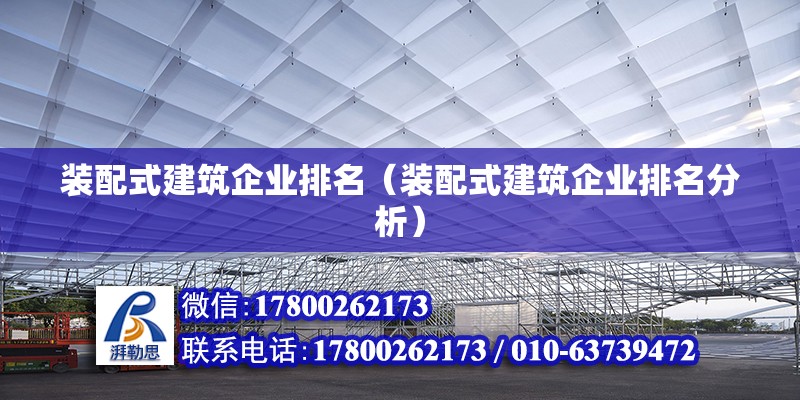 装配式建筑企业排名（装配式建筑企业排名分析） 北京钢结构设计问答