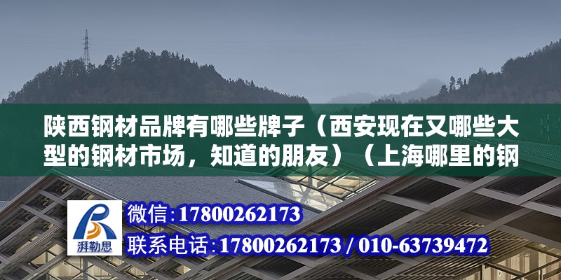 陕西钢材品牌有哪些牌子（西安现在又哪些大型的钢材市场，知道的朋友）（上海哪里的钢材市场好） 结构地下室设计