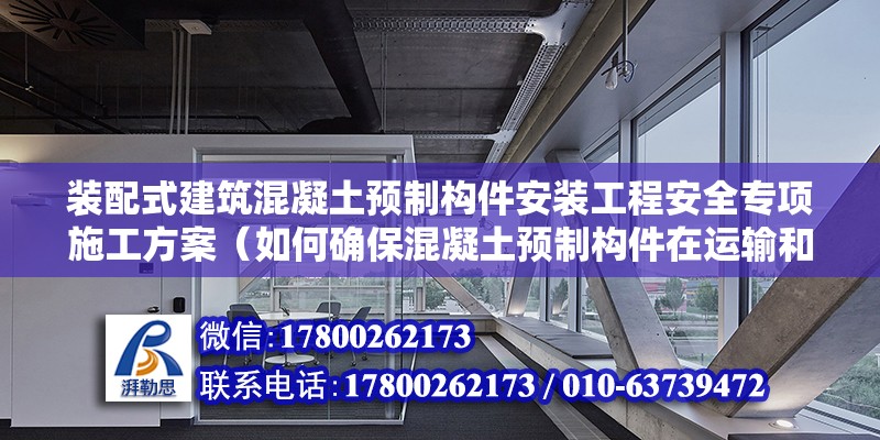 装配式建筑混凝土预制构件安装工程安全专项施工方案（如何确保混凝土预制构件在运输和安装中的安全性？） 北京钢结构设计问答