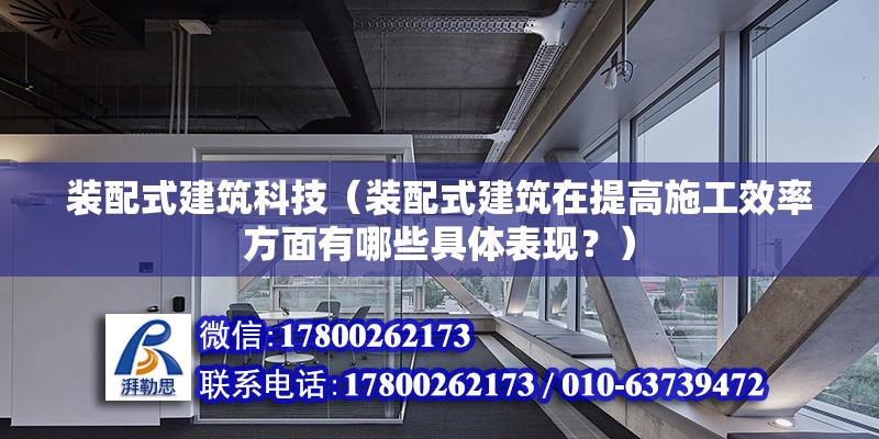 装配式建筑科技（装配式建筑在提高施工效率方面有哪些具体表现？） 北京钢结构设计问答