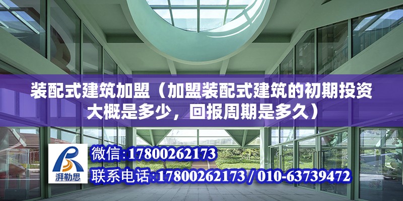 装配式建筑加盟（加盟装配式建筑的初期投资大概是多少，回报周期是多久） 北京钢结构设计问答