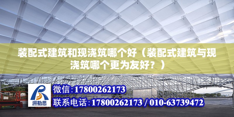 装配式建筑和现浇筑哪个好（装配式建筑与现浇筑哪个更为友好？） 北京钢结构设计问答