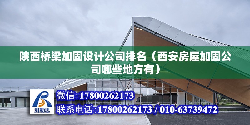 陕西桥梁加固设计公司排名（西安房屋加固公司哪些地方有） 建筑施工图施工