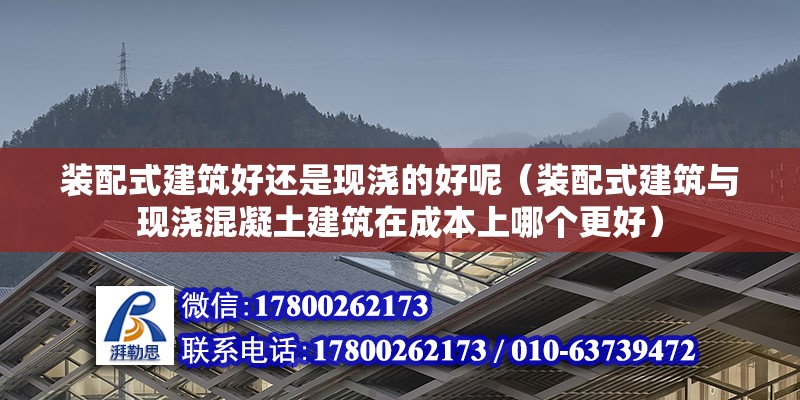 装配式建筑好还是现浇的好呢（装配式建筑与现浇混凝土建筑在成本上哪个更好） 北京钢结构设计问答