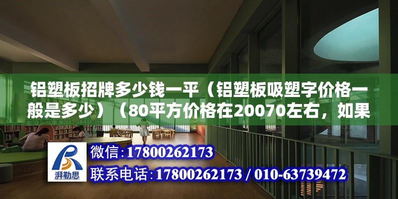 铝塑板招牌多少钱一平（铝塑板吸塑字价格一般是多少）（80平方价格在20070左右，如果没有得用板子好价格变会高） 全国钢结构厂