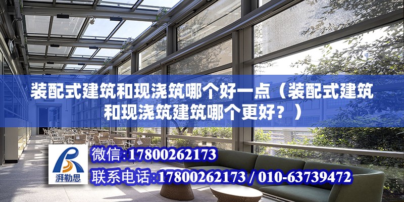 装配式建筑和现浇筑哪个好一点（装配式建筑和现浇筑建筑哪个更好？） 北京钢结构设计问答