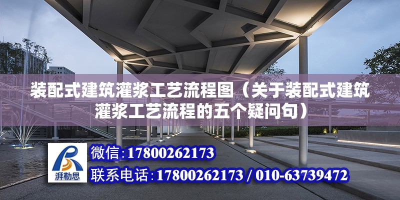 装配式建筑灌浆工艺流程图（关于装配式建筑灌浆工艺流程的五个疑问句） 北京钢结构设计问答