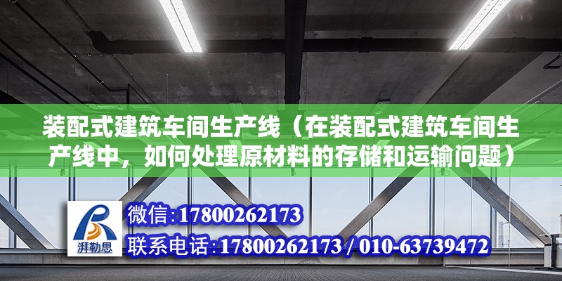 装配式建筑车间生产线（在装配式建筑车间生产线中，如何处理原材料的存储和运输问题） 北京钢结构设计问答