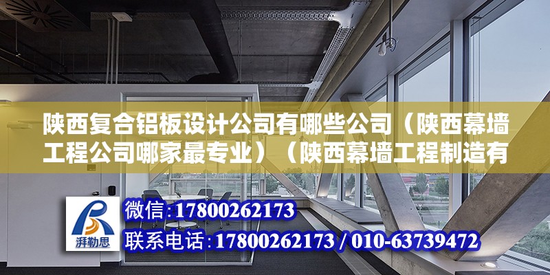 陕西复合铝板设计公司有哪些公司（陕西幕墙工程公司哪家最专业）（陕西幕墙工程制造有限公司怎么样？） 钢结构网架设计