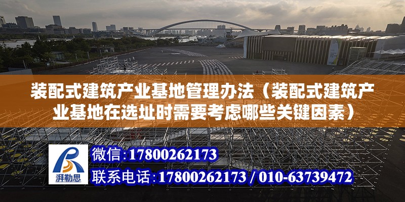 装配式建筑产业基地管理办法（装配式建筑产业基地在选址时需要考虑哪些关键因素） 北京钢结构设计问答