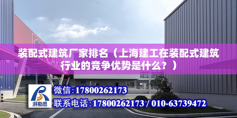 装配式建筑厂家排名（上海建工在装配式建筑行业的竞争优势是什么？） 北京钢结构设计问答