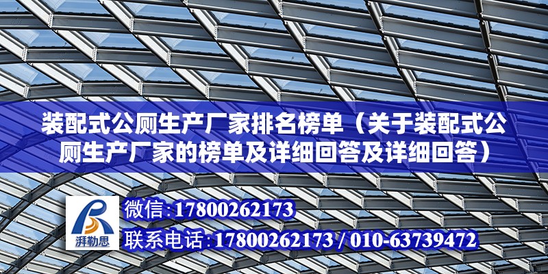 装配式公厕生产厂家排名榜单（关于装配式公厕生产厂家的榜单及详细回答及详细回答） 北京钢结构设计问答