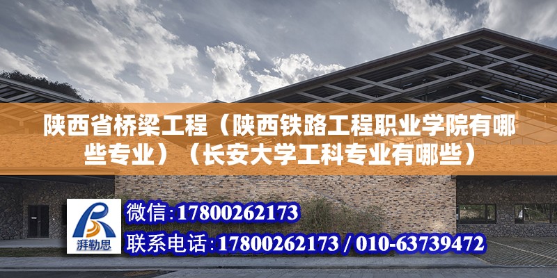 陕西省桥梁工程（陕西铁路工程职业学院有哪些专业）（长安大学工科专业有哪些） 结构桥梁钢结构施工