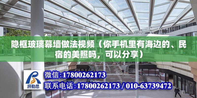 隐框玻璃幕墙做法视频（你手机里有海边的、民宿的美照吗，可以分享） 钢结构门式钢架施工