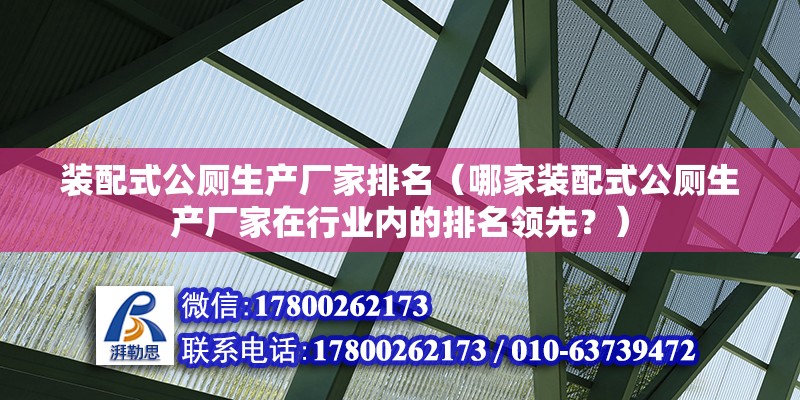 装配式公厕生产厂家排名（哪家装配式公厕生产厂家在行业内的排名领先？） 北京钢结构设计问答