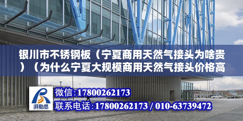 银川市不锈钢板（宁夏商用天然气接头为啥贵）（为什么宁夏大规模商用天然气接头价格高？） 钢结构网架施工