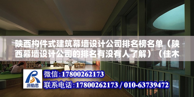 陕西构件式建筑幕墙设计公司排名榜名单（陕西幕墙设计公司的排名有没有人了解）（佳木斯装修公司有哪些？） 钢结构网架施工