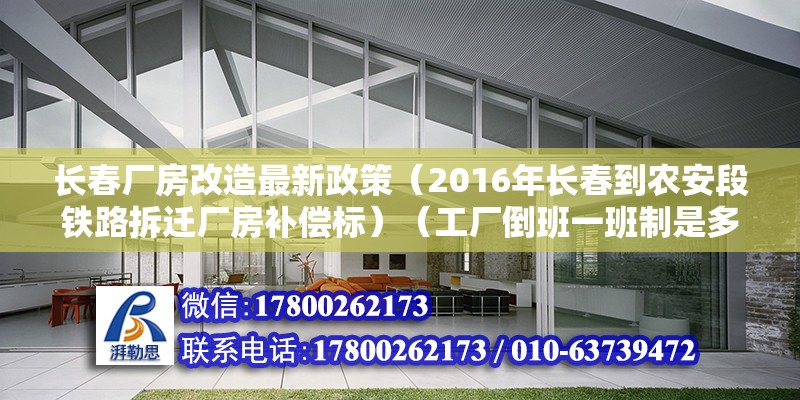 长春厂房改造最新政策（2016年长春到农安段铁路拆迁厂房补偿标）（工厂倒班一班制是多少？） 结构地下室设计