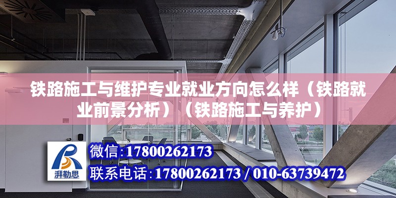 铁路施工与维护专业就业方向怎么样（铁路就业前景分析）（铁路施工与养护） 结构框架设计