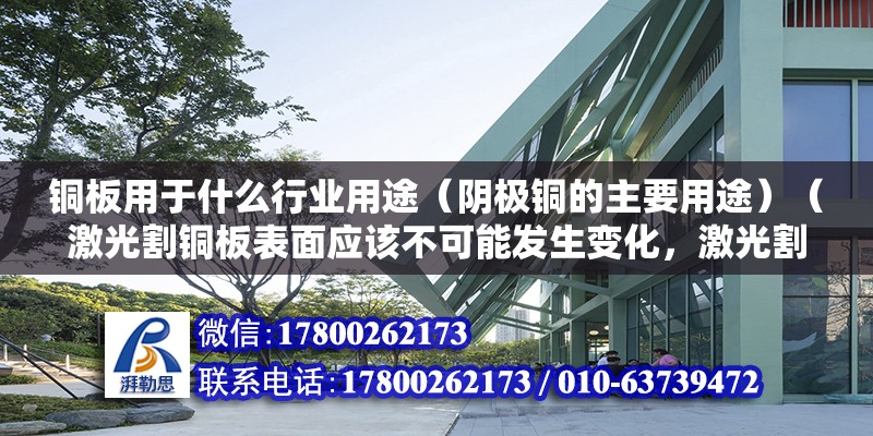 铜板用于什么行业用途（阴极铜的主要用途）（激光割铜板表面应该不可能发生变化，激光割铜板表面不可能发生变化） 结构机械钢结构施工