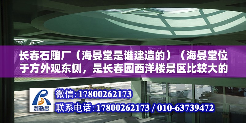 长春石雕厂（海晏堂是谁建造的）（海晏堂位于方外观东侧，是长春园西洋楼景区比较大的园林景观） 钢结构钢结构停车场施工