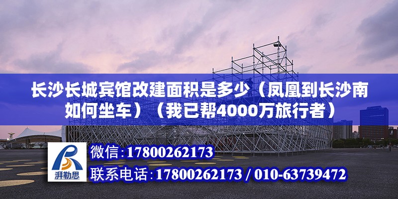 长沙长城宾馆改建面积是多少（凤凰到长沙南如何坐车）（我已帮4000万旅行者） 结构框架施工