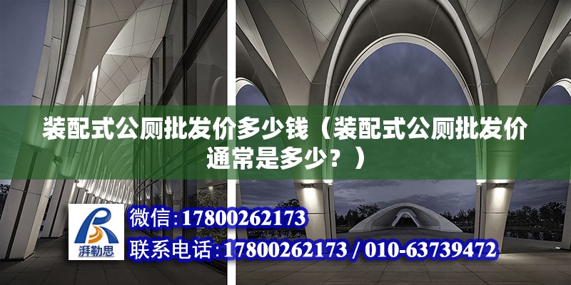 装配式公厕批发价多少钱（装配式公厕批发价通常是多少？） 北京钢结构设计问答