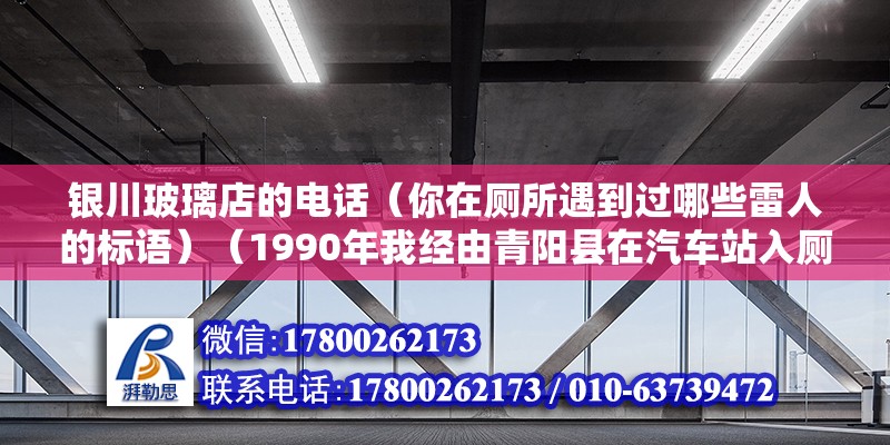 银川玻璃店的电话（你在厕所遇到过哪些雷人的标语）（1990年我经由青阳县在汽车站入厕（那时车站厕所不怎么收费少有人管）） 建筑方案施工