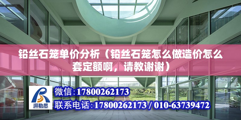 铅丝石笼单价分析（铅丝石笼怎么做造价怎么套定额啊，请教谢谢） 结构砌体施工