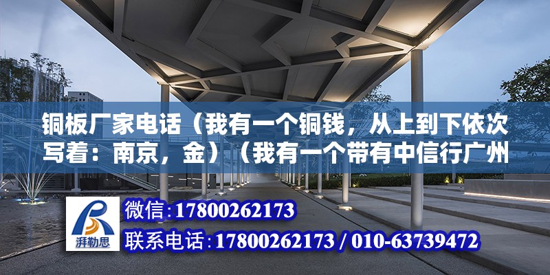 铜板厂家电话（我有一个铜钱，从上到下依次写着：南京，金）（我有一个带有中信行广州） 结构框架设计