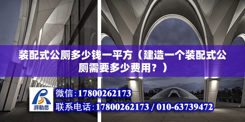 装配式公厕多少钱一平方（建造一个装配式公厕需要多少费用？） 北京钢结构设计问答