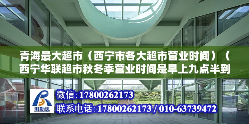 青海最大超市（西宁市各大超市营业时间）（西宁华联超市秋冬季营业时间是早上九点半到晚上八点半到晚上八点） 装饰家装设计