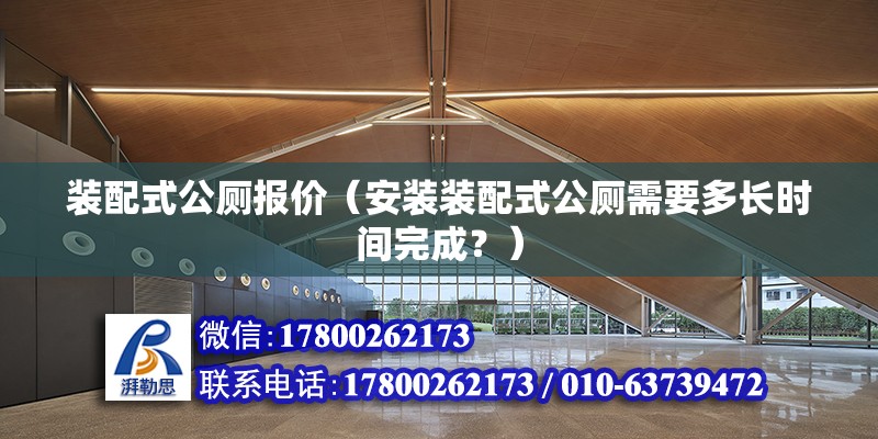 装配式公厕报价（安装装配式公厕需要多长时间完成？） 北京钢结构设计问答