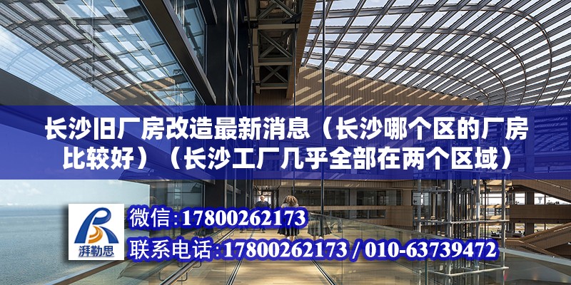 长沙旧厂房改造最新消息（长沙哪个区的厂房比较好）（长沙工厂几乎全部在两个区域） 结构电力行业施工